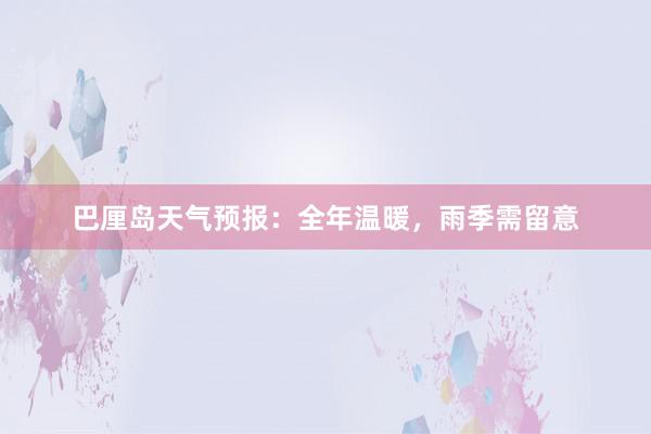 巴厘岛天气预报：全年温暖，雨季需留意